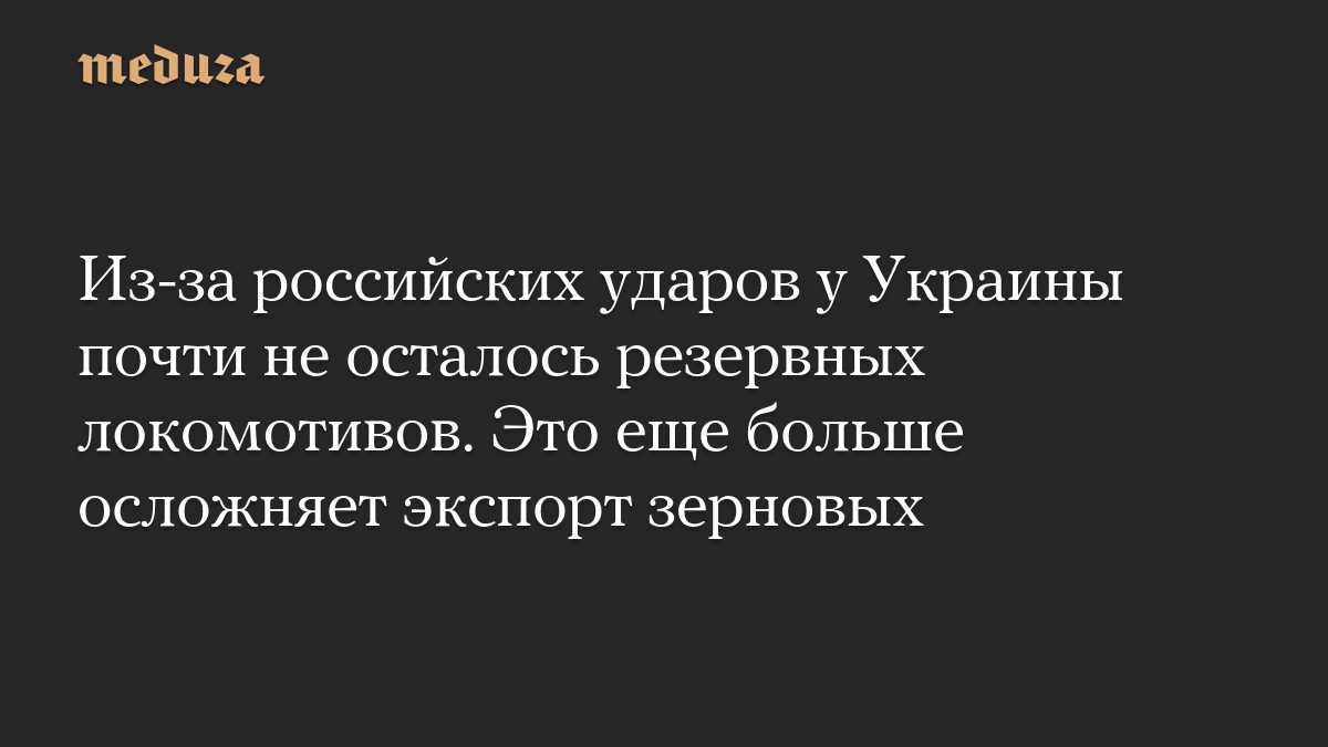 Из-за российских ударов у Украины почти не осталось резервных локомотивов. Это еще больше осложняет экспорт зерновых