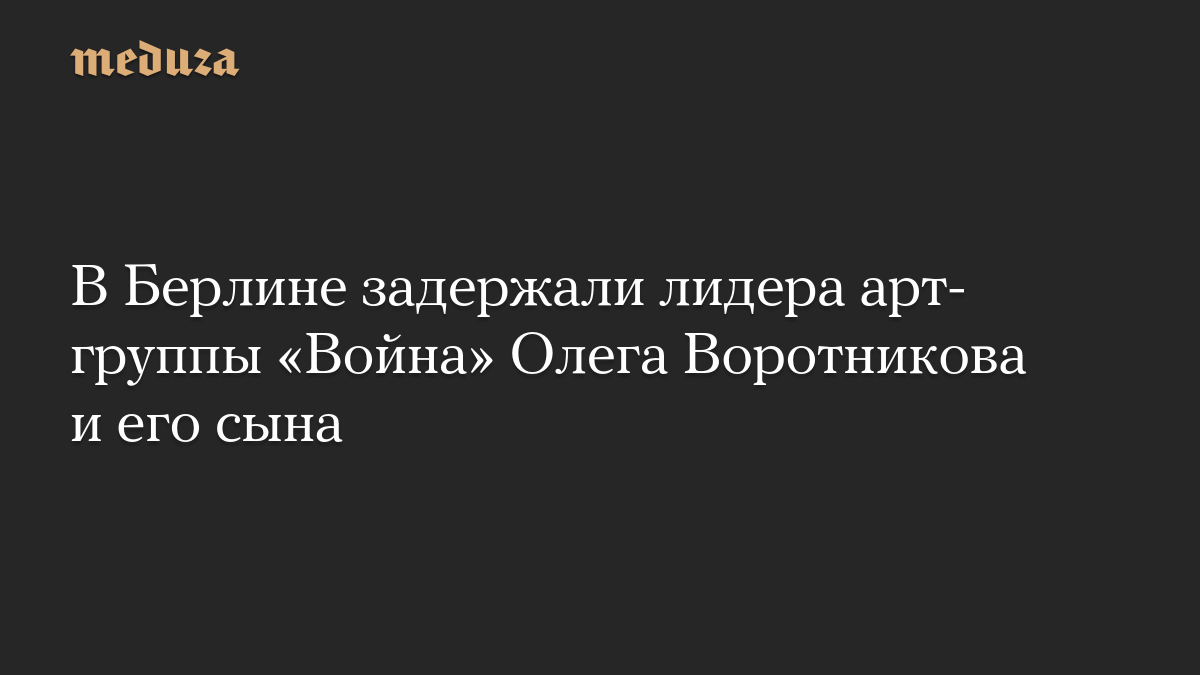 В Берлине задержали лидера арт-группы «Война» Олега Воротникова и его сына