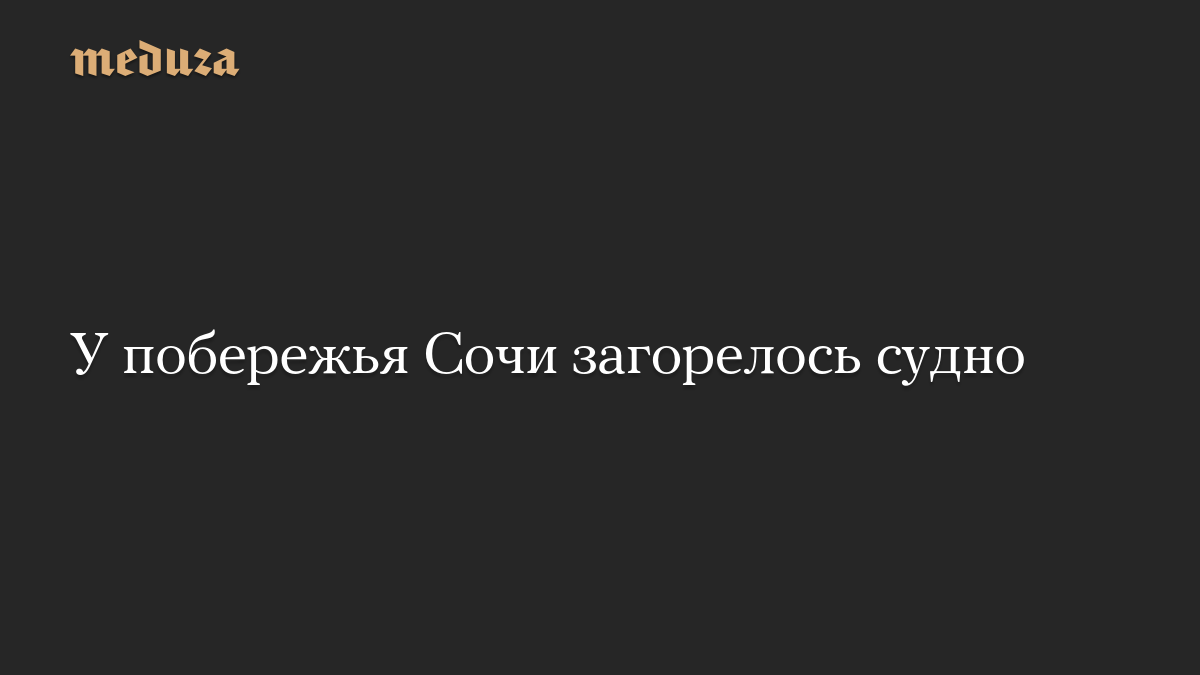 У побережья Сочи загорелось судно