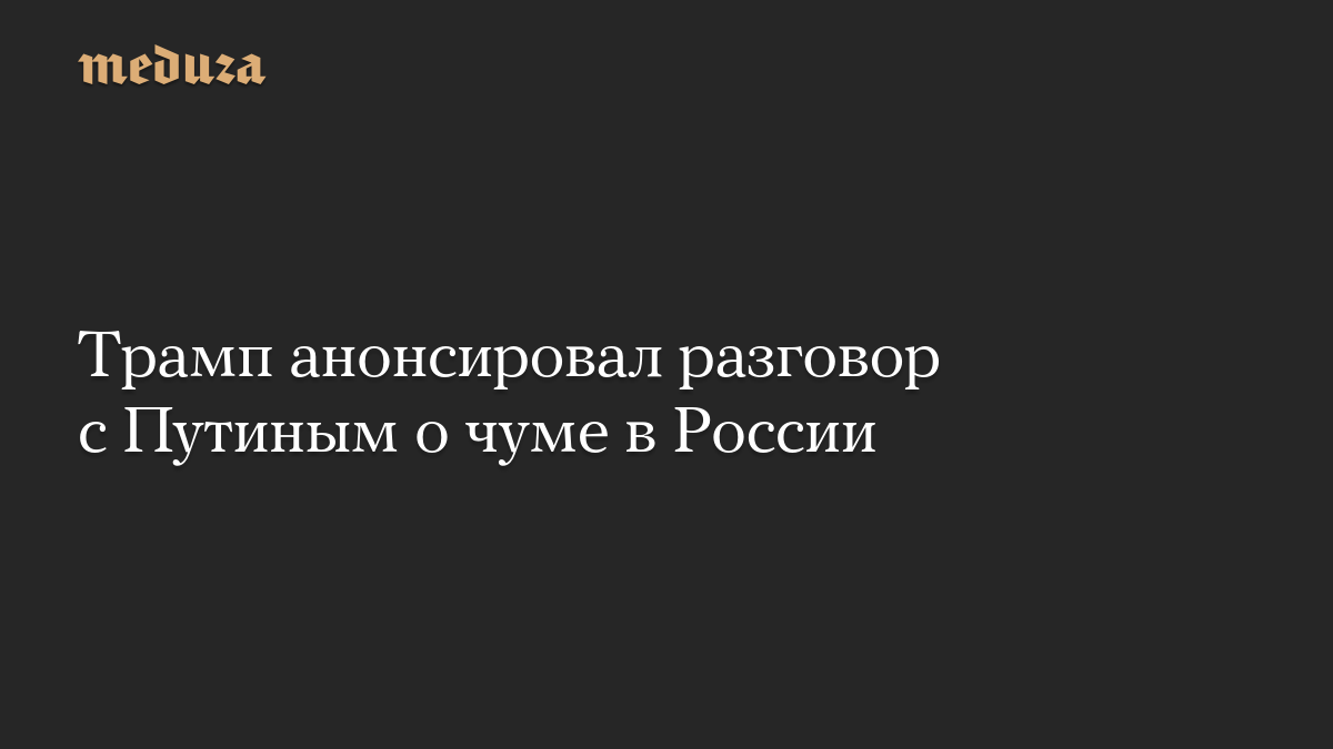 Трамп анонсировал разговор с Путиным о чуме в России