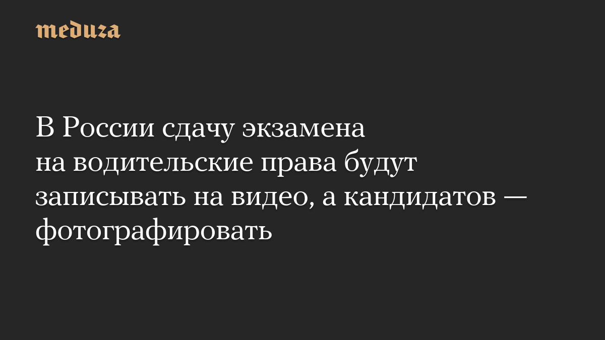В России сдачу экзамена на водительские права будут записывать на видео, а кандидатов — фотографировать