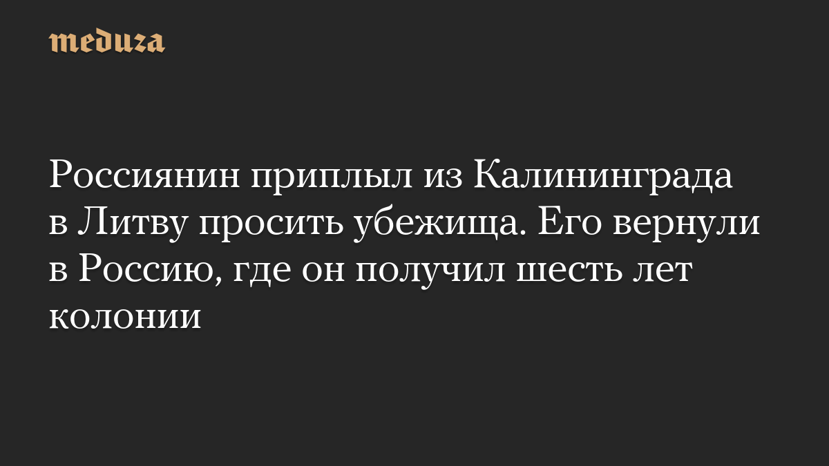 Россиянин приплыл из Калининграда в Литву просить убежища. Его вернули в Россию, где он получил шесть лет колонии