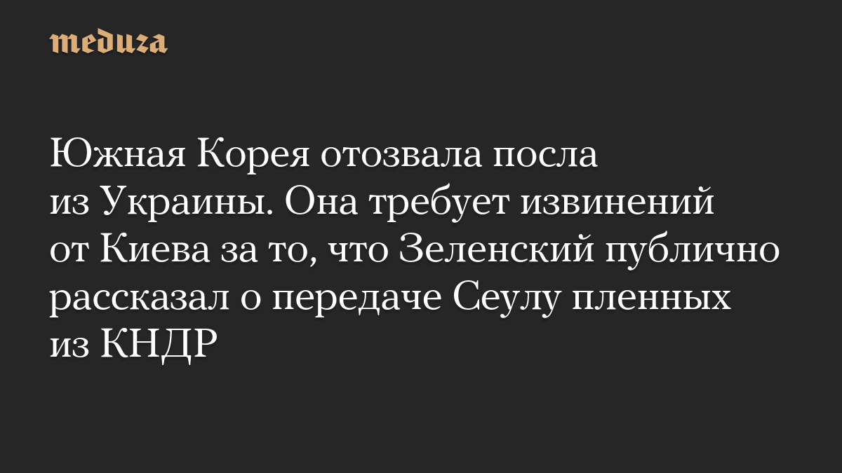 Южная Корея отозвала посла из Украины. Она требует извинений от Киева за то, что Зеленский публично рассказал о передаче Сеулу пленных из КНДР