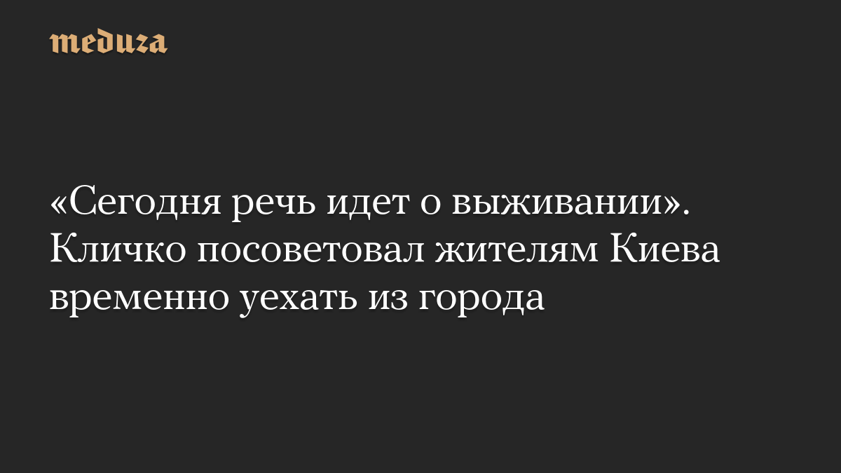 «Сегодня речь идет о выживании». Кличко посоветовал жителям Киева временно уехать из города