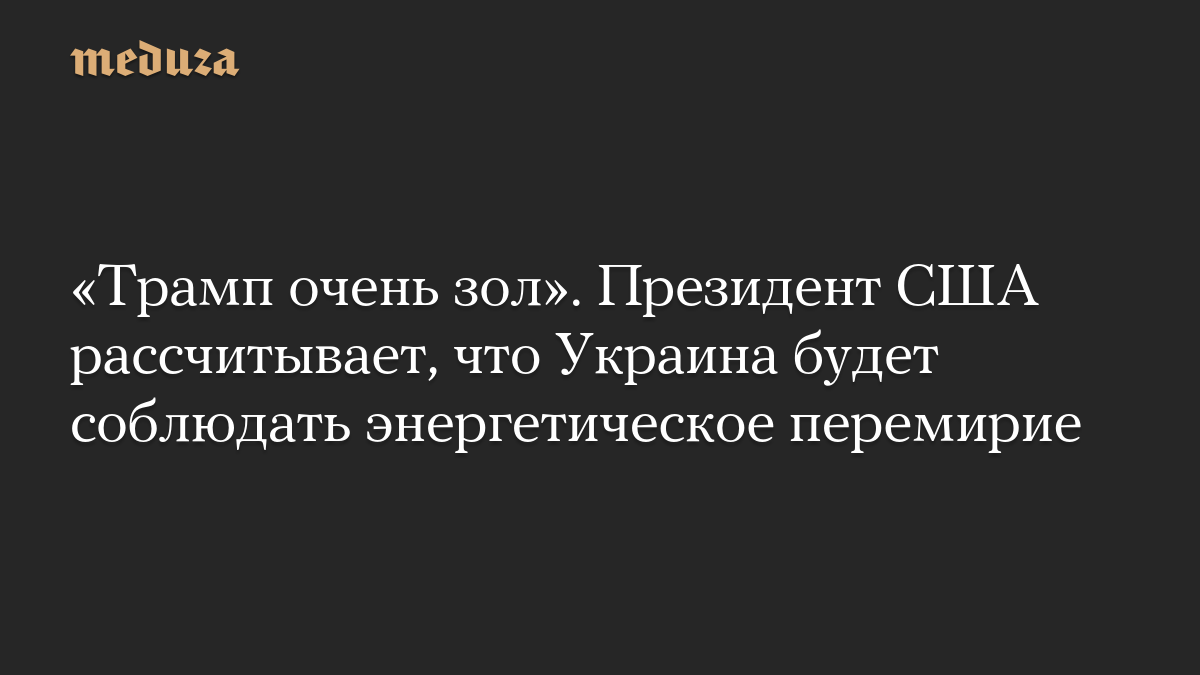 «Трамп очень зол». Президент США рассчитывает, что Украина будет соблюдать энергетическое перемирие