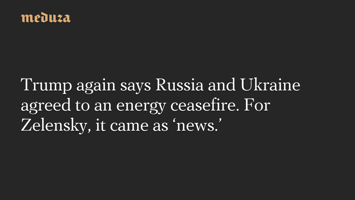 Trump again says Russia and Ukraine agreed to an energy ceasefire; Zelensky calls it ‘news’