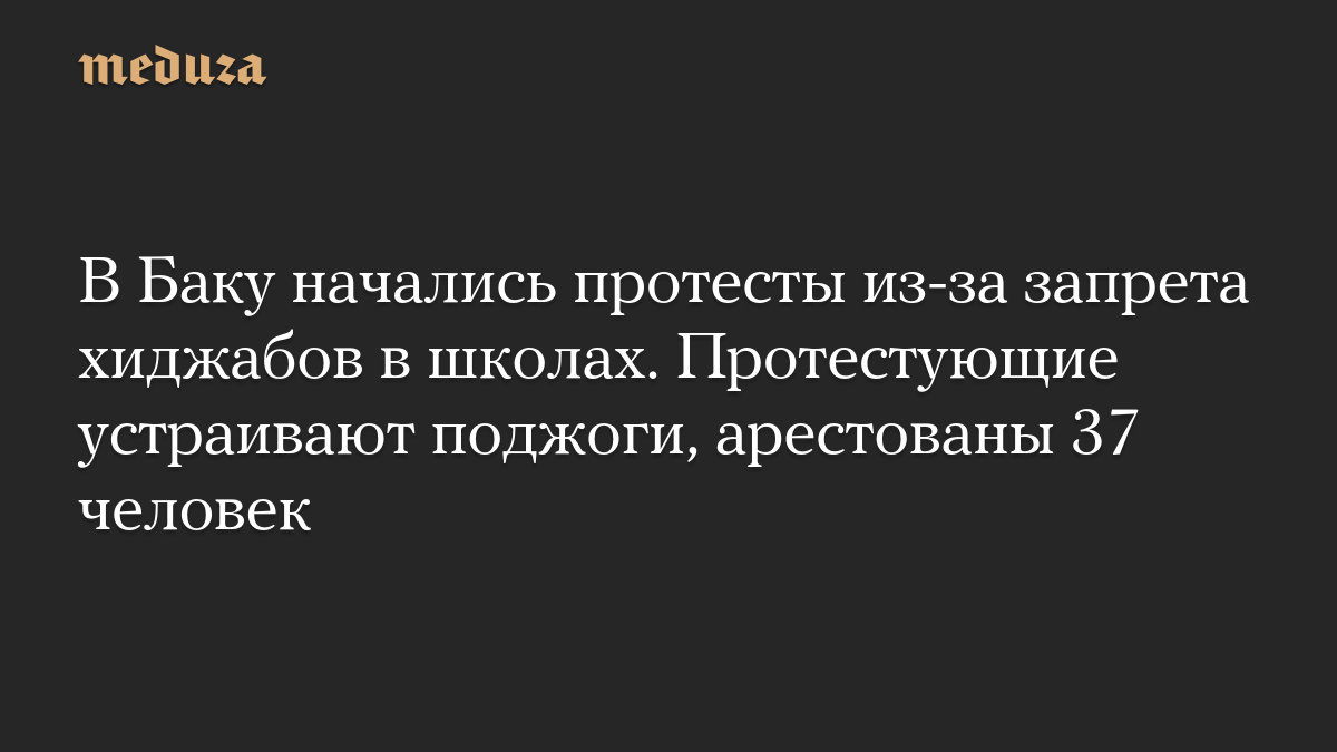 В Баку начались протесты из-за запрета хиджабов в школах. Протестующие устраивают поджоги, арестованы 37 человек