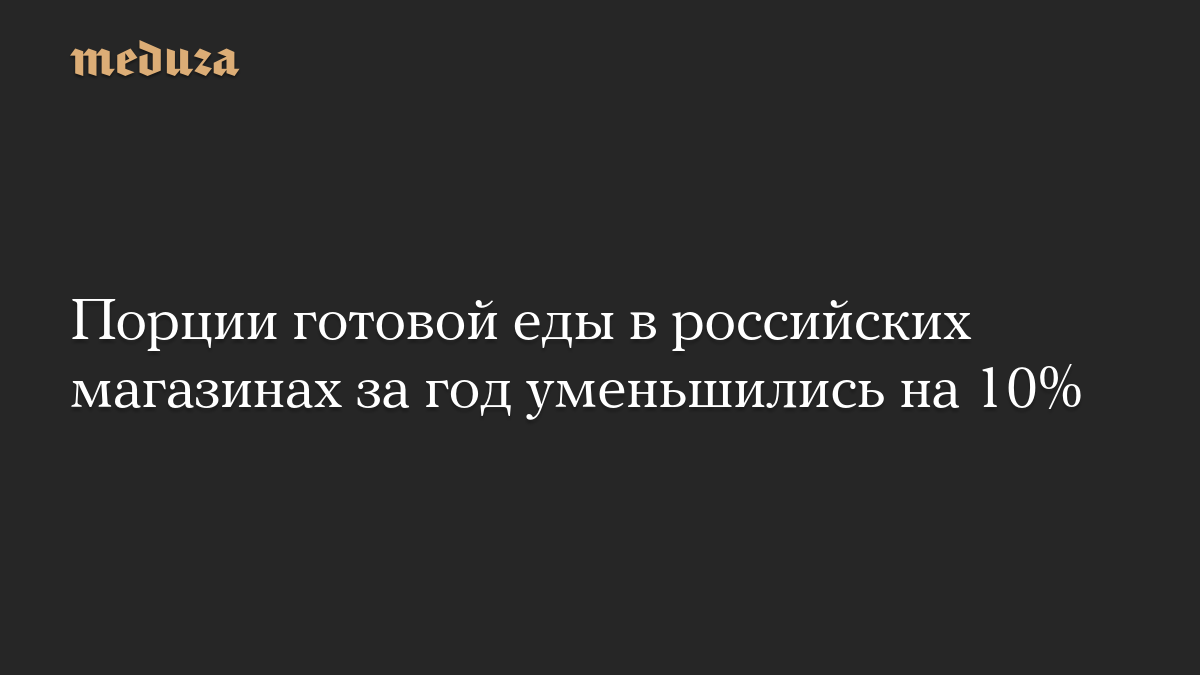 Порции готовой еды в российских магазинах за год уменьшились на 10%