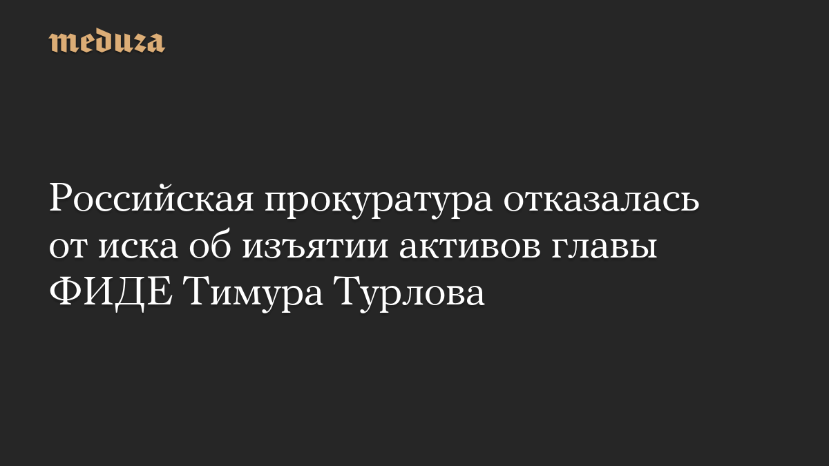 Российская прокуратура отказалась от иска об изъятии активов главы ФИДЕ Тимура Турлова