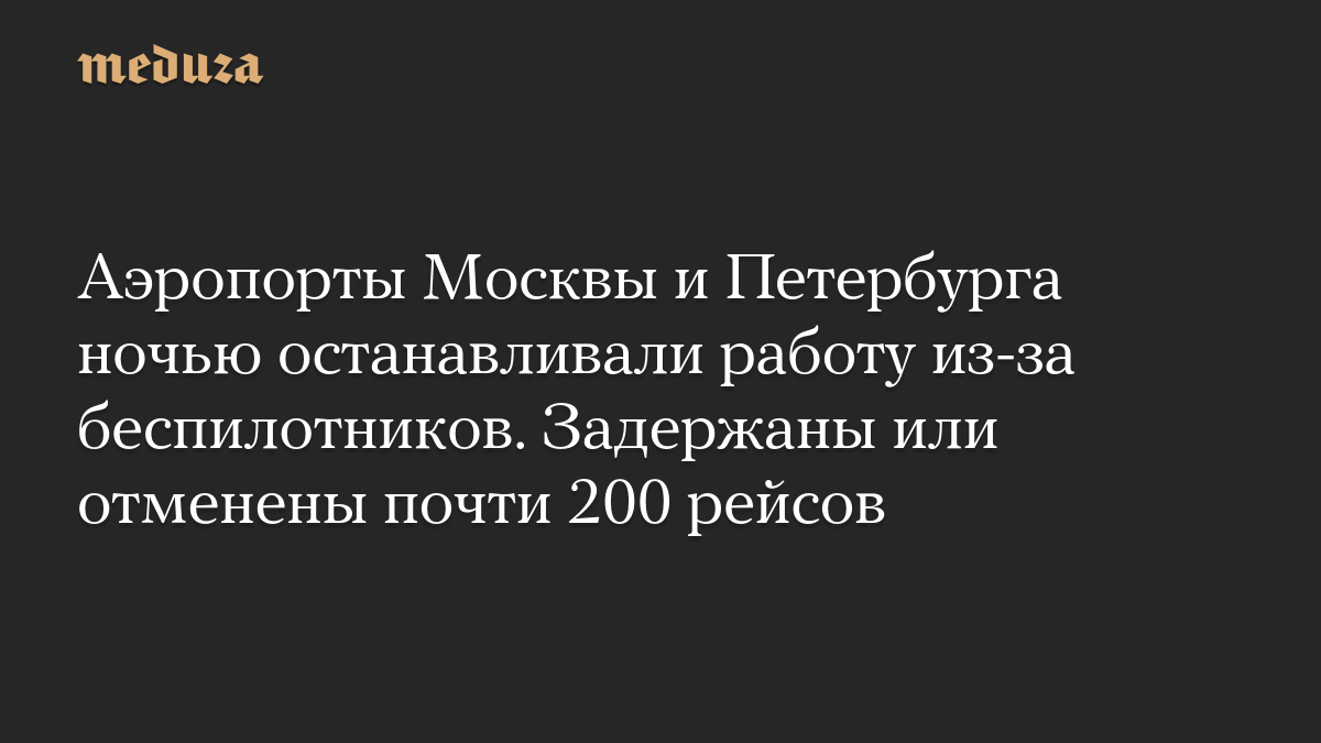Аэропорты Москвы и Петербурга ночью останавливали работу из-за беспилотников. Задержаны или отменены почти 200 рейсов
