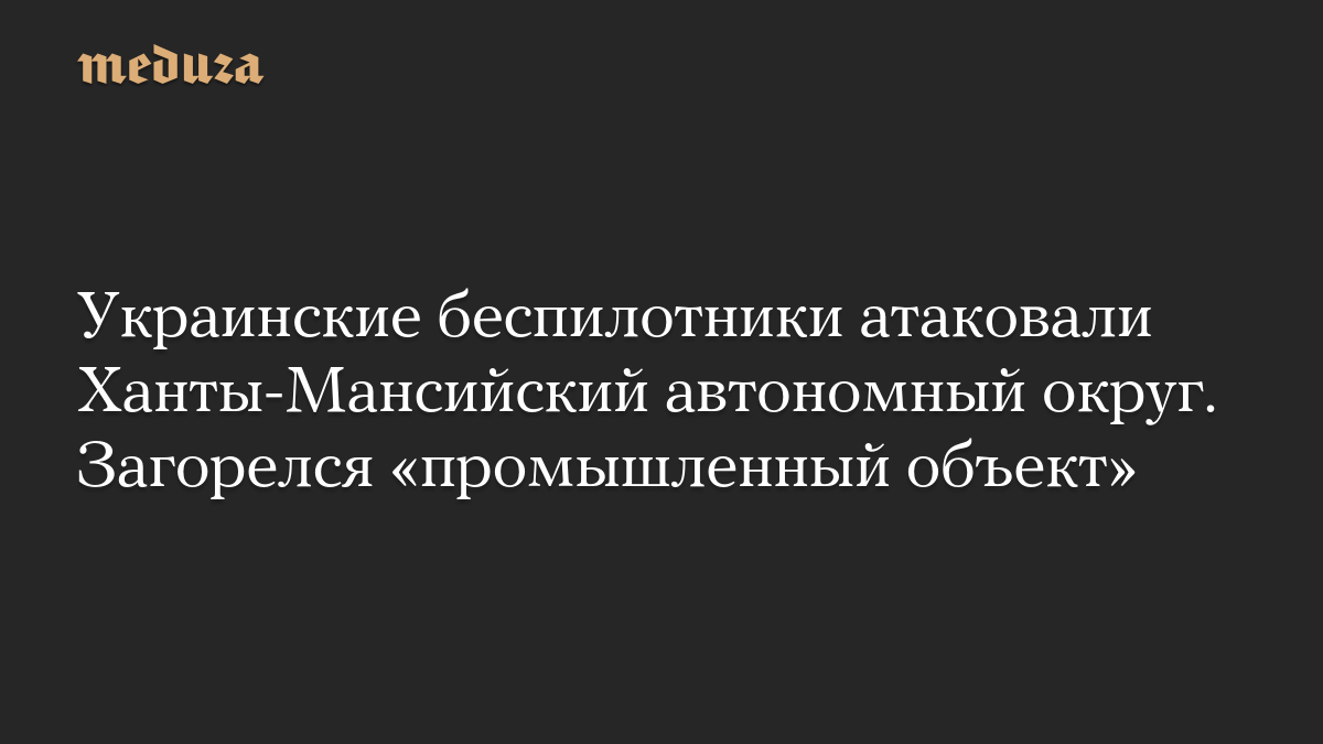 Украинские беспилотники атаковали Ханты-Мансийский автономный округ. Загорелся «промышленный объект»