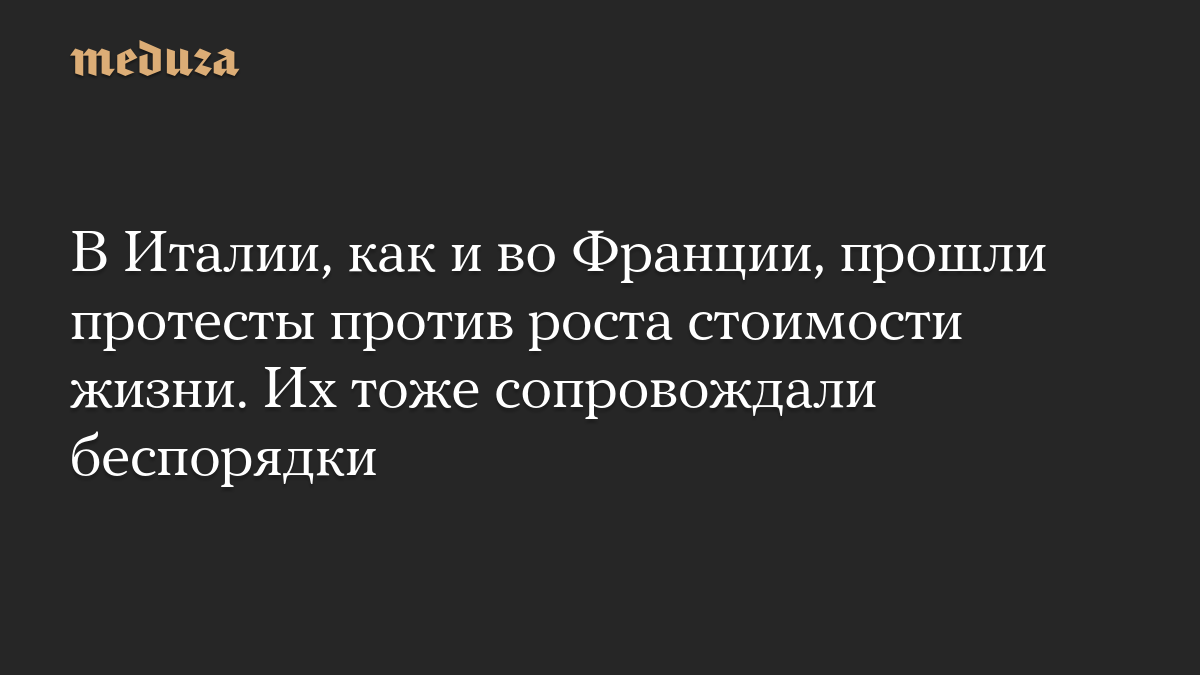 В Италии, как и во Франции, прошли протесты против роста стоимости жизни. Их тоже сопровождали беспорядки