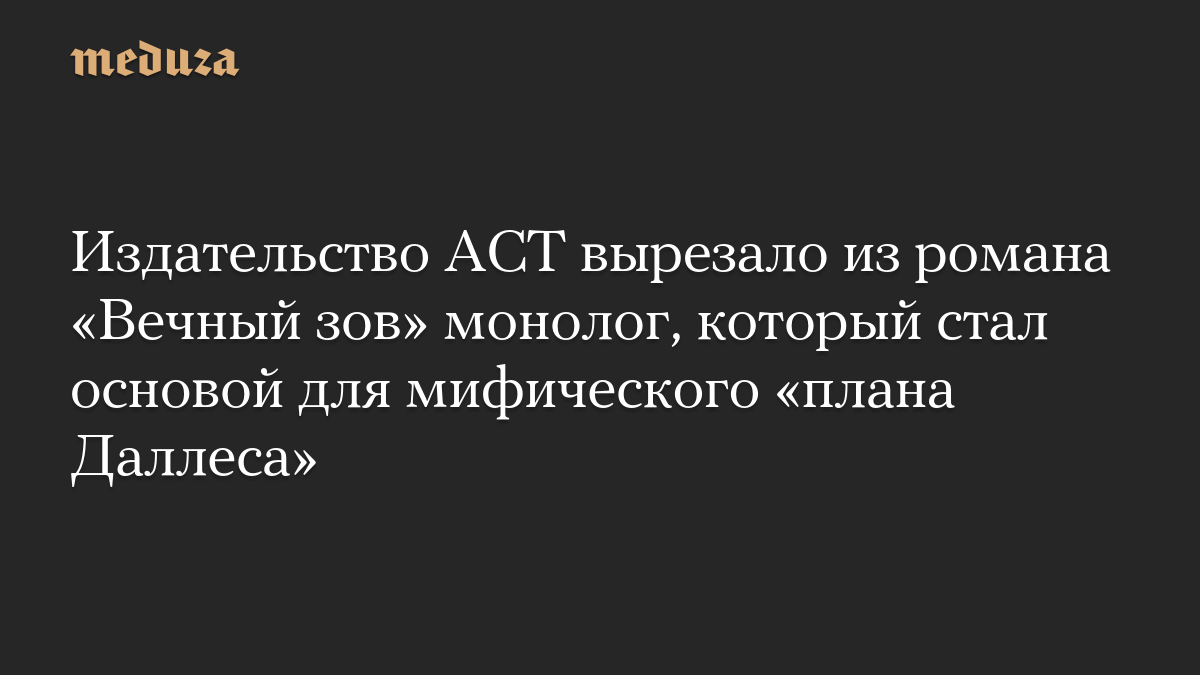 Издательство АСТ вырезало из романа «Вечный зов» монолог, который стал основой для мифического «плана Даллеса»