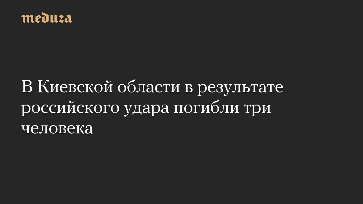 В Киевской области в результате российского удара погибли три человека
