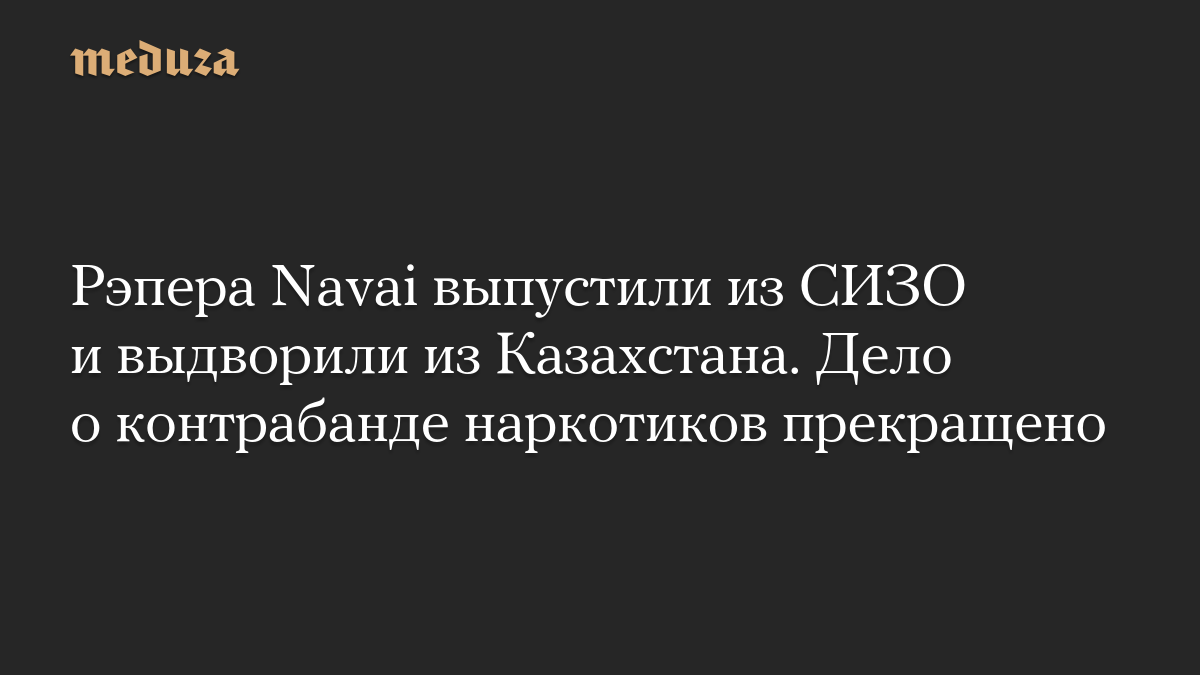 Рэпера Navai выпустили из СИЗО и выдворили из Казахстана. Дело о контрабанде наркотиков прекращено