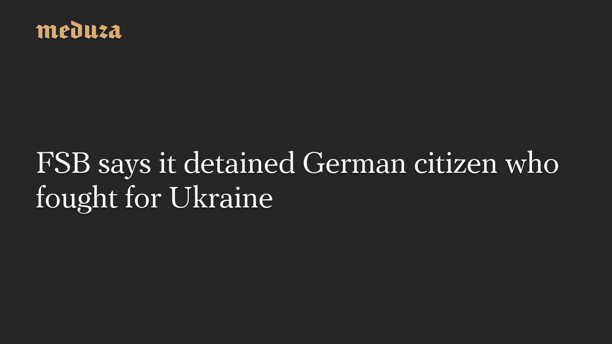 FSB says it detained German citizen who fought for Ukraine