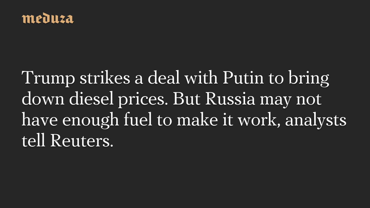 Trump strikes a deal with Putin to bring down diesel prices. But Russia may not have enough fuel to make it work, analysts tell Reuters.