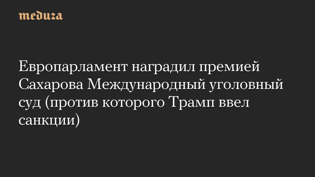 Европарламент наградил премией Сахарова Международный уголовный суд (против которого Трамп ввел санкции)