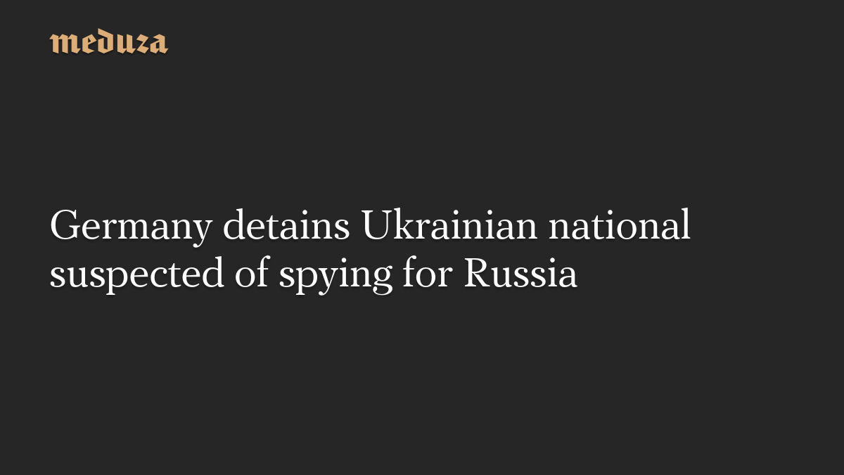 Germany detains Ukrainian national suspected of spying for Russia