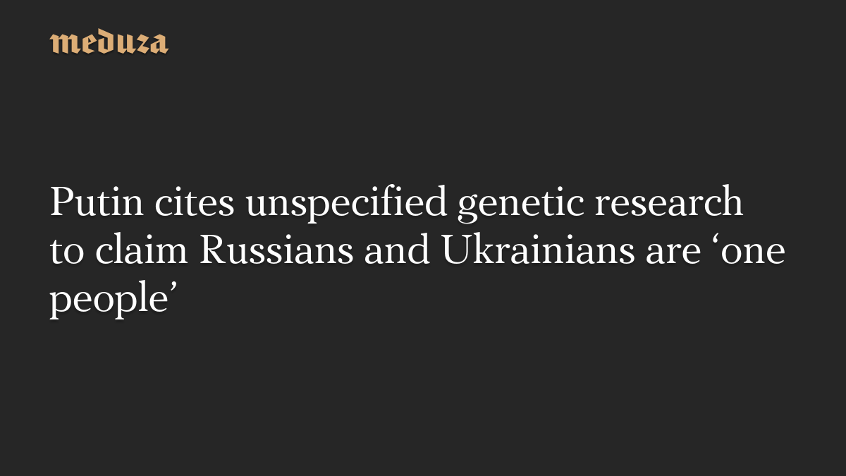 Putin cites unspecified genetic research to claim Russians and ...