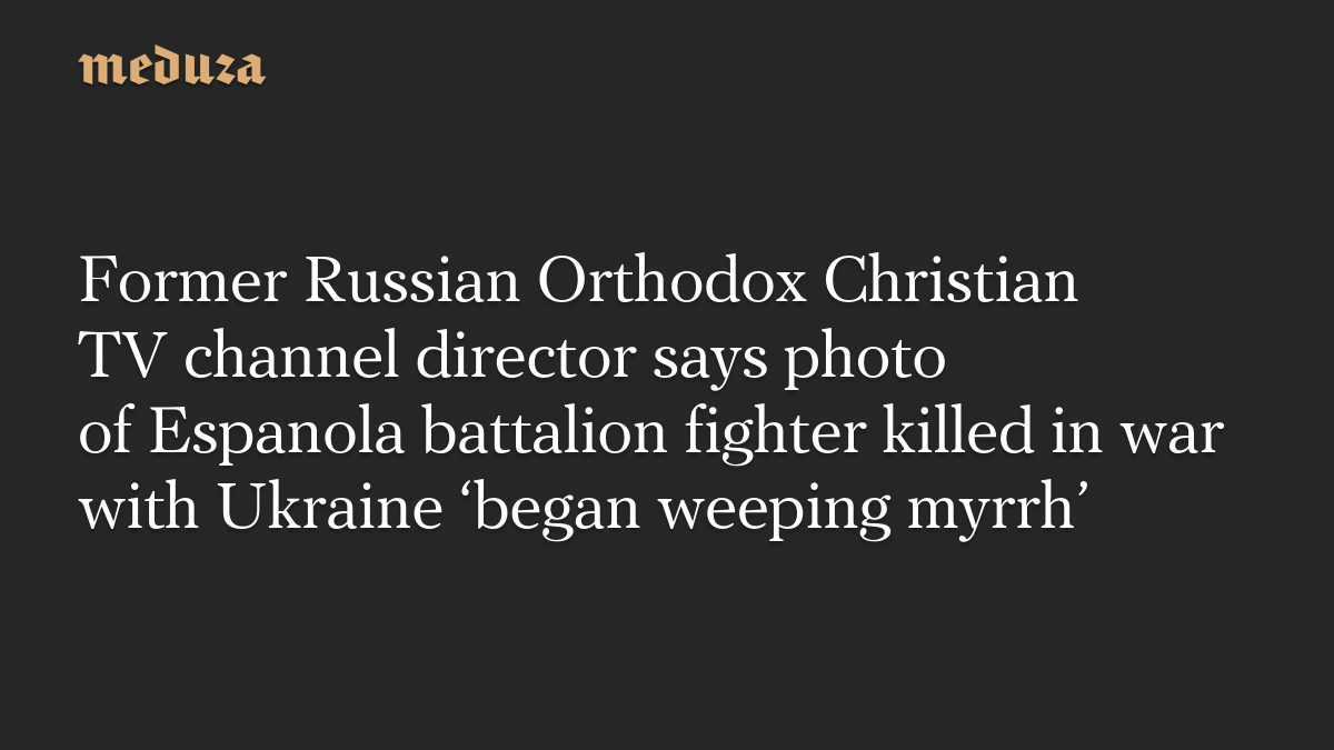 Former Russian Orthodox Christian TV channel director says photo of Espanola battalion fighter killed in war with Ukraine ‘began weeping myrrh’