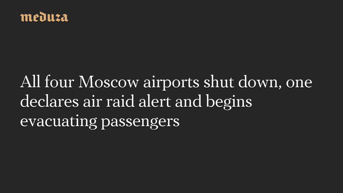 All four Moscow airports shut down, one declares air raid alert and begins evacuating passengers
