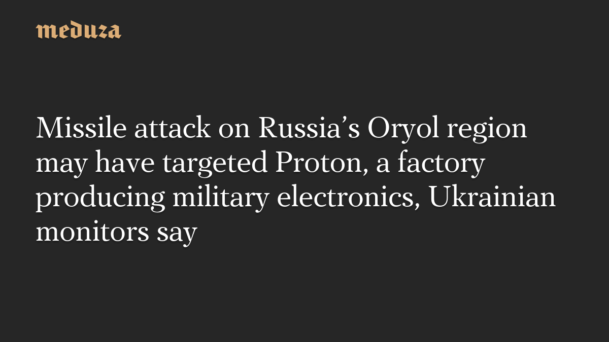 Missile attack on Russia’s Oryol region may have targeted Proton, a factory producing military electronics, Ukrainian monitors say
