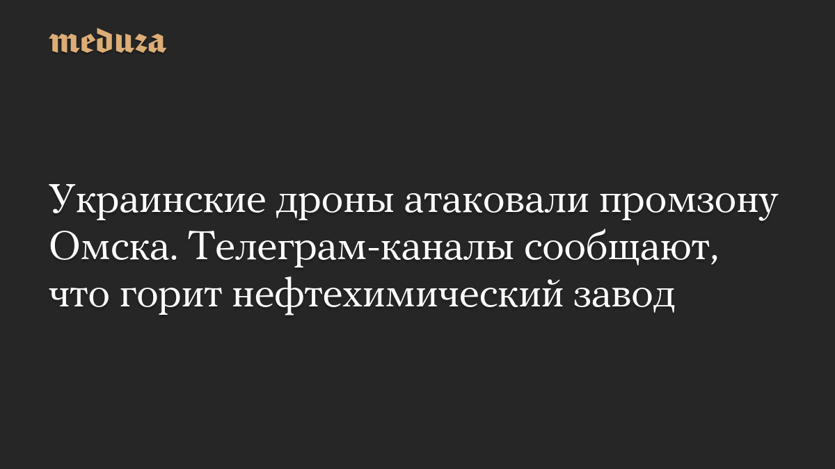 Украинские дроны атаковали промзону Омска. Телеграм-каналы сообщают, что горит нефтехимический завод