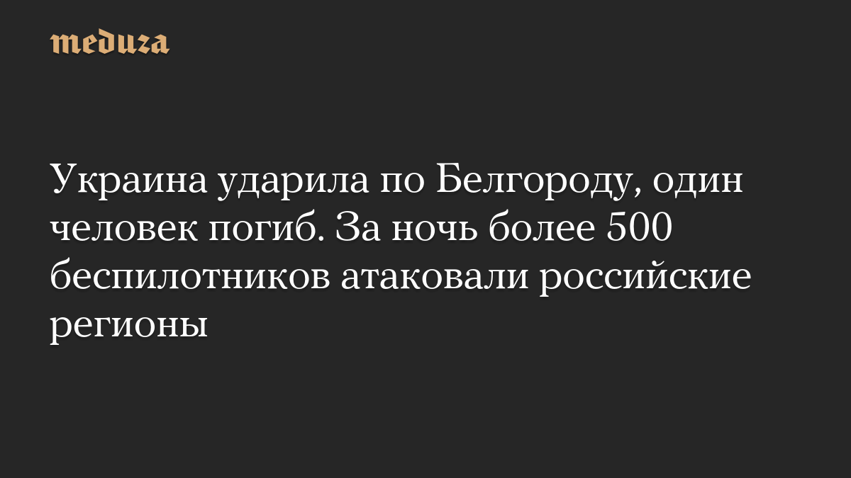 Украина ударила по Белгороду, один человек погиб. За ночь более 500 беспилотников атаковали российские регионы