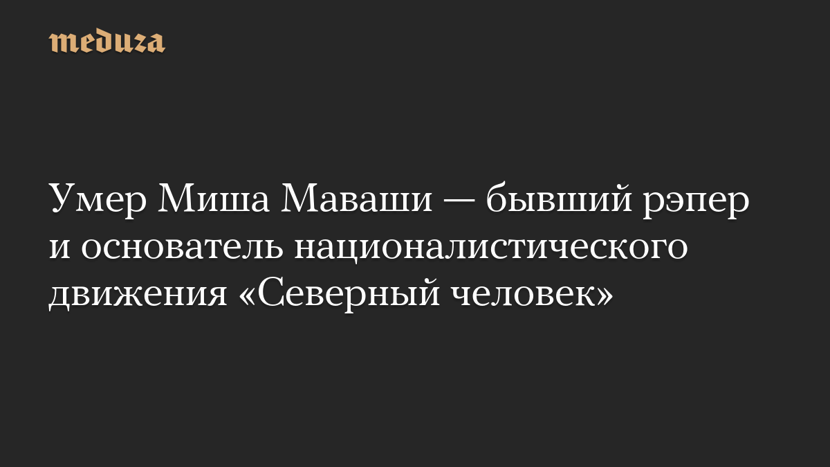 Умер Миша Маваши — бывший рэпер и основатель националистического движения «Северный человек»