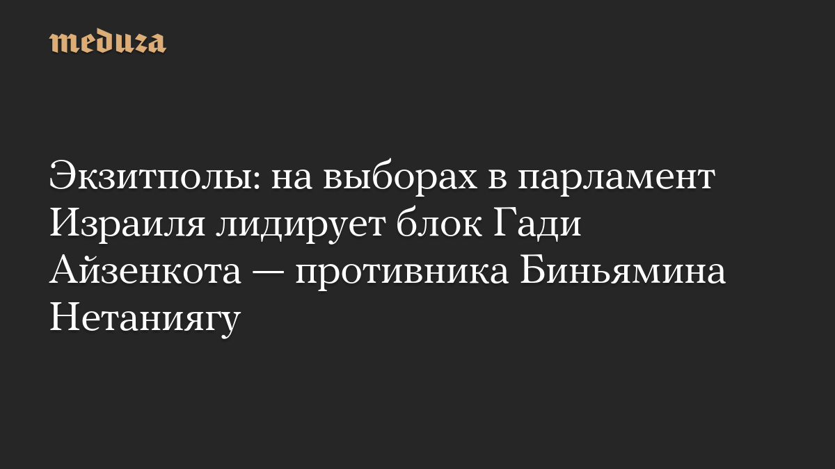 Экзитполы: на выборах в парламент Израиля лидирует блок Гади Айзенкота — противника Биньямина Нетаниягу