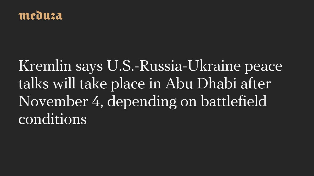 Kremlin says U.S.-Russia-Ukraine peace talks will take place in Abu Dhabi after November 4, depending on battlefield conditions