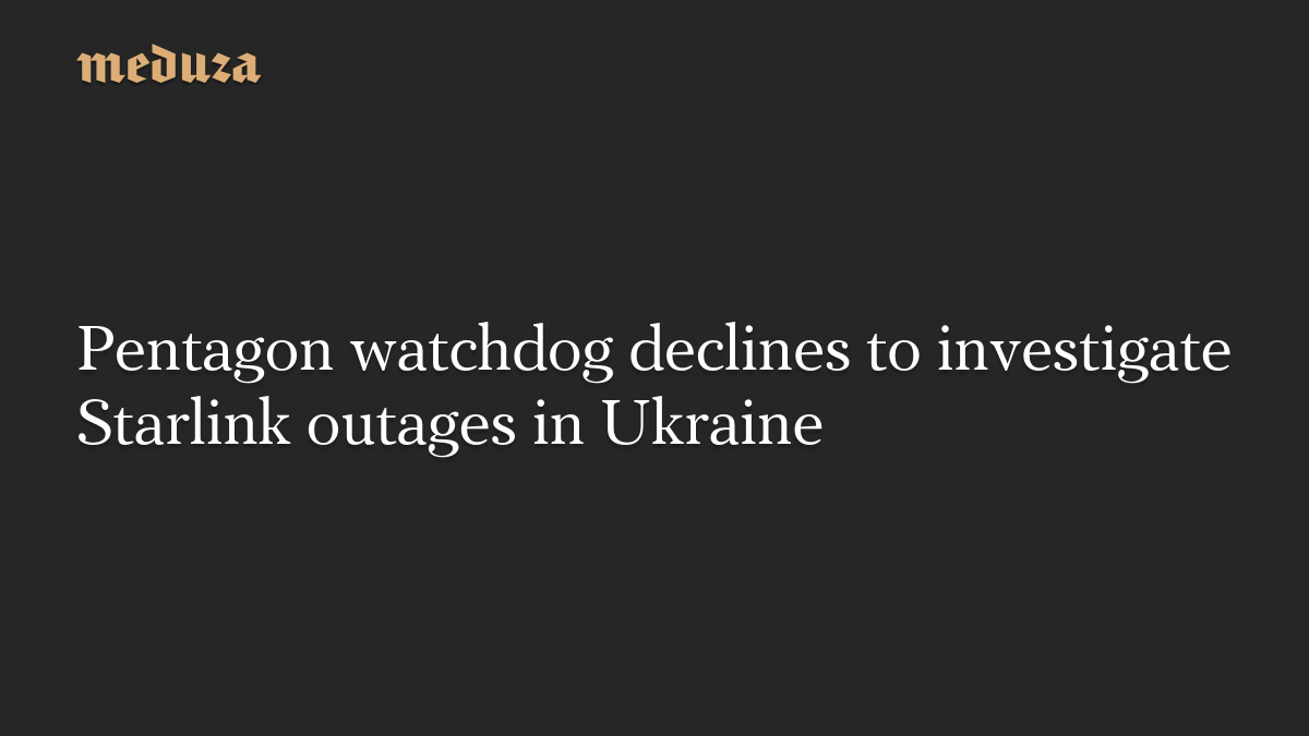 Pentagon watchdog declines to investigate Starlink outages in Ukraine