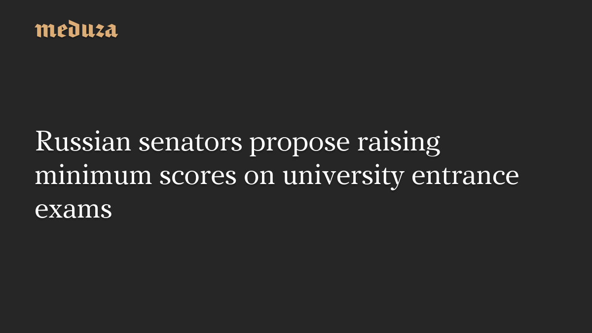 Russian senators propose raising minimum scores on university entrance exams