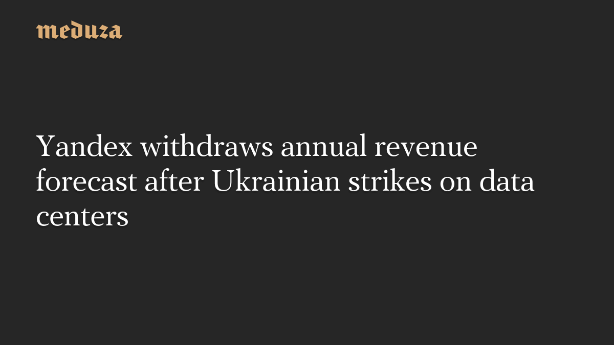 Yandex withdraws annual revenue forecast after Ukrainian strikes on data centers