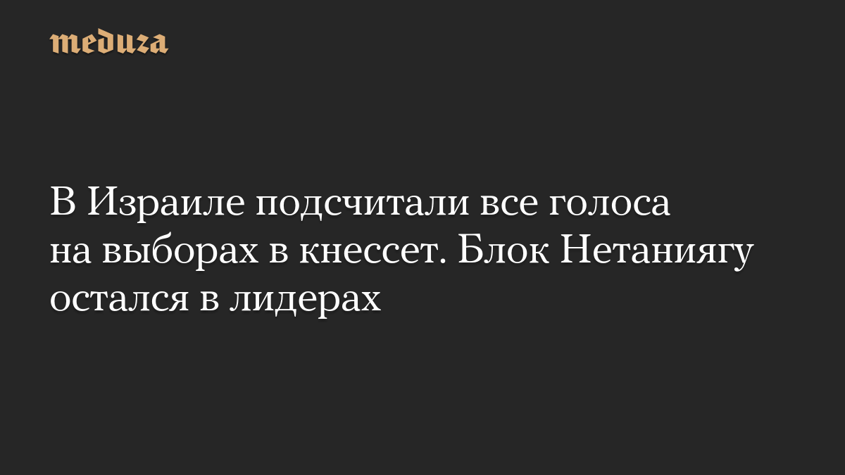 В Израиле подсчитали все голоса на выборах в кнессет. Блок Нетаниягу остался в лидерах
