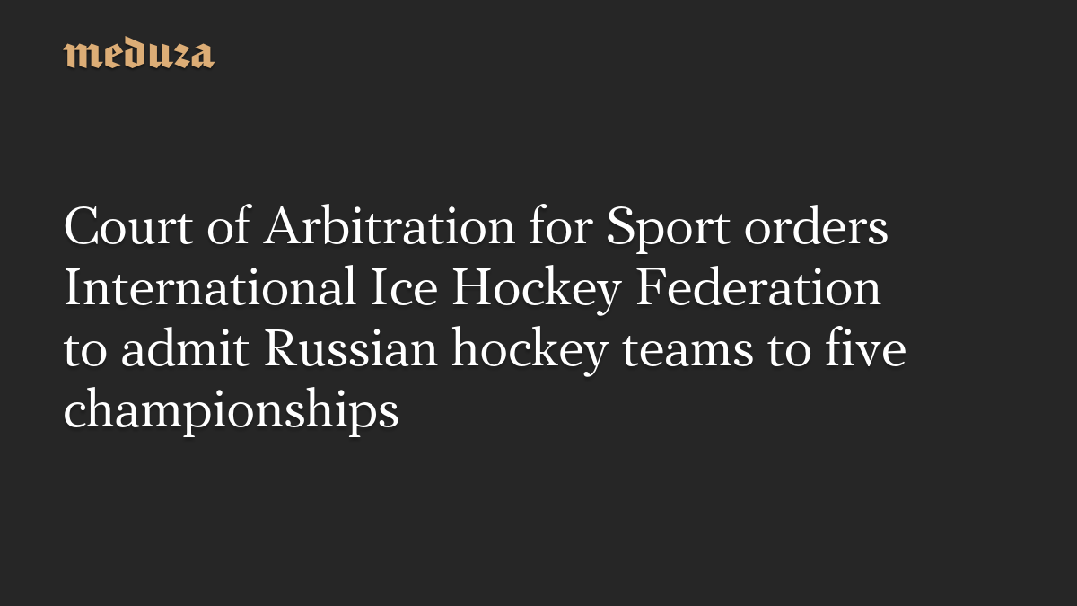 Court of Arbitration for Sport orders International Ice Hockey Federation to admit Russian hockey teams to five championships