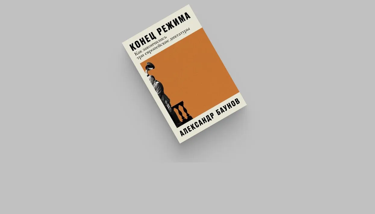 Конец режима» — книга Александра Баунова о том, как пали тоталитарные  режимы в трех европейских странах (спойлер: не в Германии и Италии) В ней  нет нравоучительных сравнений настоящего с прошлым. Зато можно